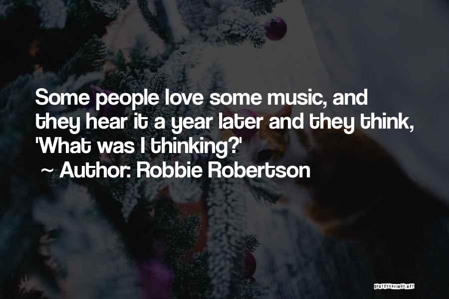 Robbie Robertson Quotes: Some People Love Some Music, And They Hear It A Year Later And They Think, 'what Was I Thinking?'