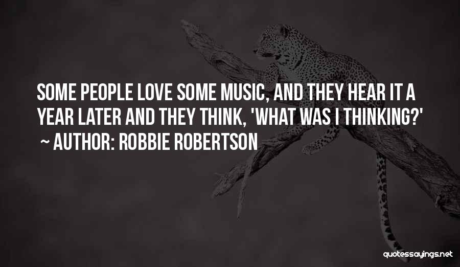 Robbie Robertson Quotes: Some People Love Some Music, And They Hear It A Year Later And They Think, 'what Was I Thinking?'