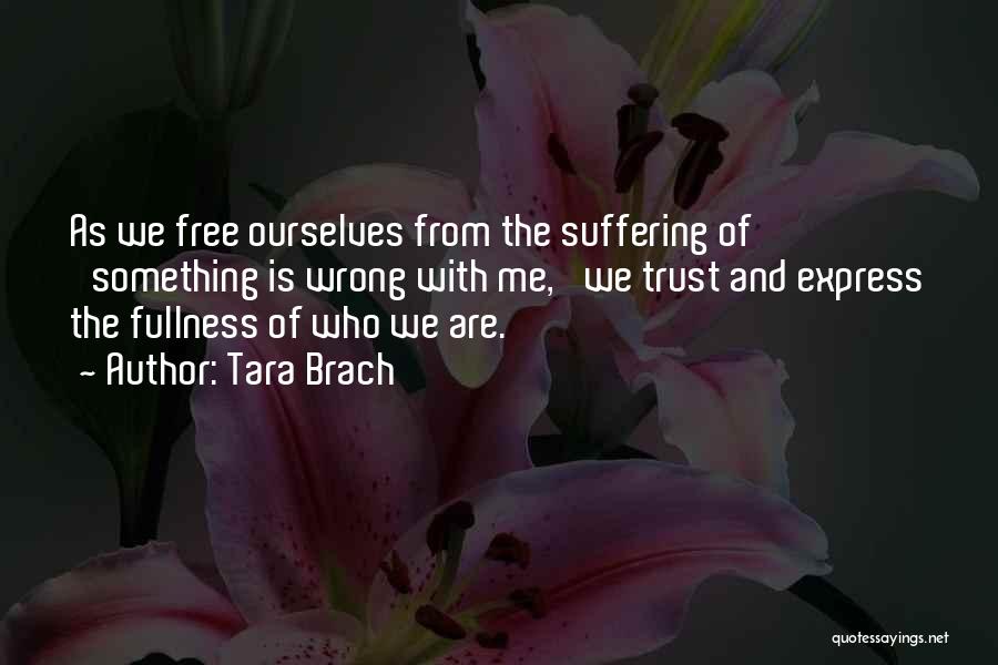 Tara Brach Quotes: As We Free Ourselves From The Suffering Of 'something Is Wrong With Me, 'we Trust And Express The Fullness Of