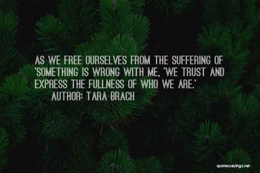Tara Brach Quotes: As We Free Ourselves From The Suffering Of 'something Is Wrong With Me, 'we Trust And Express The Fullness Of