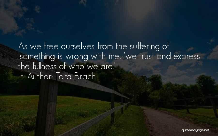 Tara Brach Quotes: As We Free Ourselves From The Suffering Of 'something Is Wrong With Me, 'we Trust And Express The Fullness Of