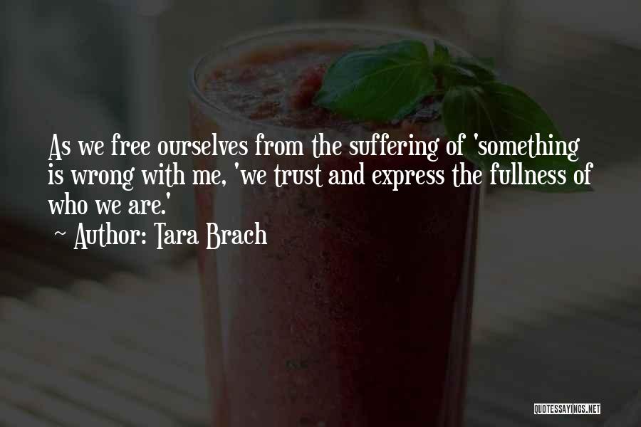 Tara Brach Quotes: As We Free Ourselves From The Suffering Of 'something Is Wrong With Me, 'we Trust And Express The Fullness Of