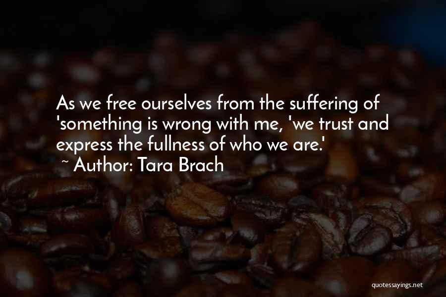 Tara Brach Quotes: As We Free Ourselves From The Suffering Of 'something Is Wrong With Me, 'we Trust And Express The Fullness Of