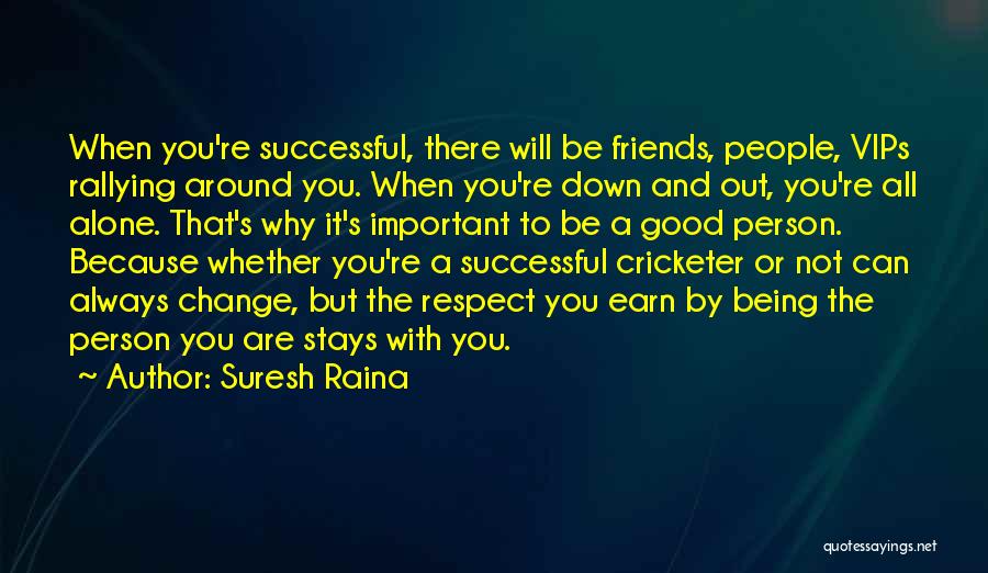 Suresh Raina Quotes: When You're Successful, There Will Be Friends, People, Vips Rallying Around You. When You're Down And Out, You're All Alone.