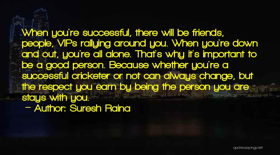 Suresh Raina Quotes: When You're Successful, There Will Be Friends, People, Vips Rallying Around You. When You're Down And Out, You're All Alone.