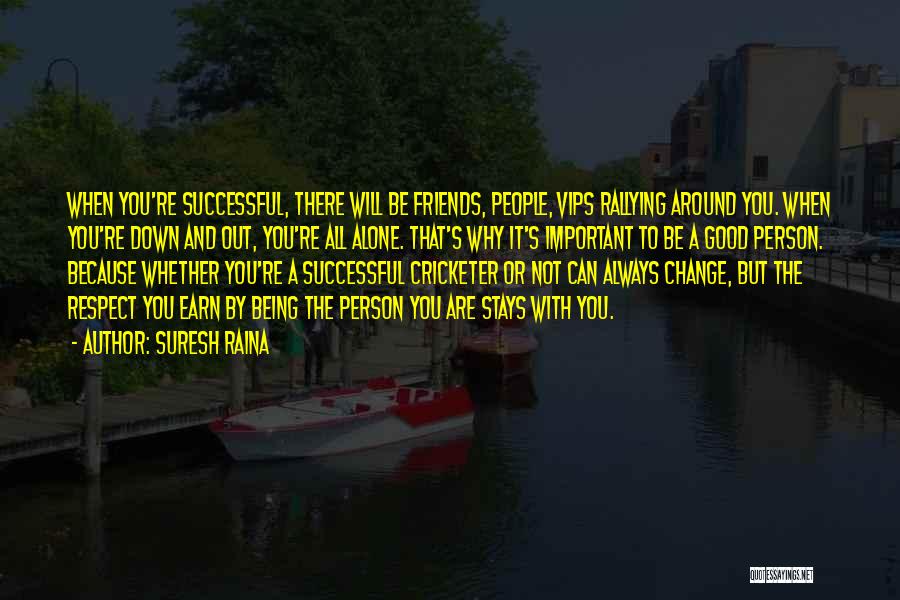 Suresh Raina Quotes: When You're Successful, There Will Be Friends, People, Vips Rallying Around You. When You're Down And Out, You're All Alone.