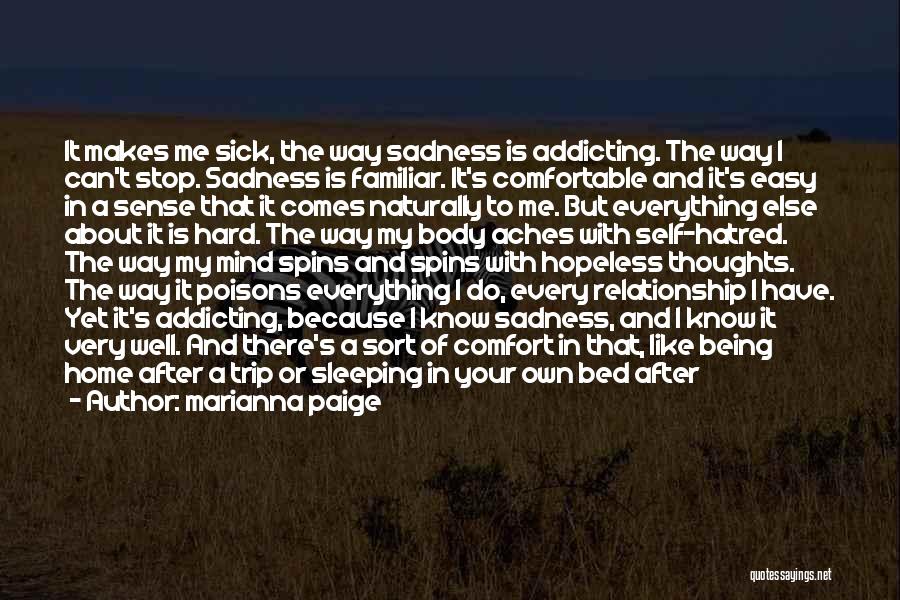 Marianna Paige Quotes: It Makes Me Sick, The Way Sadness Is Addicting. The Way I Can't Stop. Sadness Is Familiar. It's Comfortable And