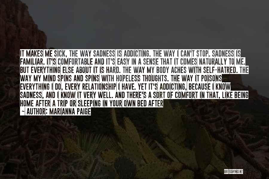 Marianna Paige Quotes: It Makes Me Sick, The Way Sadness Is Addicting. The Way I Can't Stop. Sadness Is Familiar. It's Comfortable And