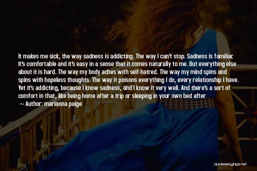 Marianna Paige Quotes: It Makes Me Sick, The Way Sadness Is Addicting. The Way I Can't Stop. Sadness Is Familiar. It's Comfortable And