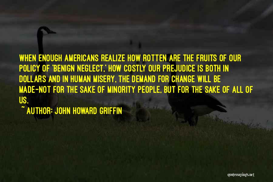 John Howard Griffin Quotes: When Enough Americans Realize How Rotten Are The Fruits Of Our Policy Of 'benign Neglect,' How Costly Our Prejudice Is