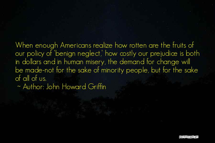 John Howard Griffin Quotes: When Enough Americans Realize How Rotten Are The Fruits Of Our Policy Of 'benign Neglect,' How Costly Our Prejudice Is