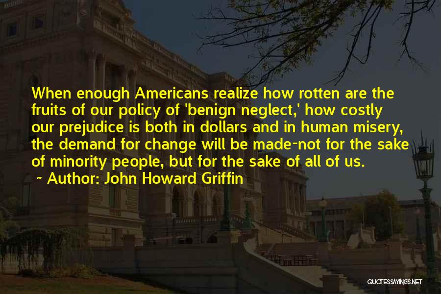 John Howard Griffin Quotes: When Enough Americans Realize How Rotten Are The Fruits Of Our Policy Of 'benign Neglect,' How Costly Our Prejudice Is