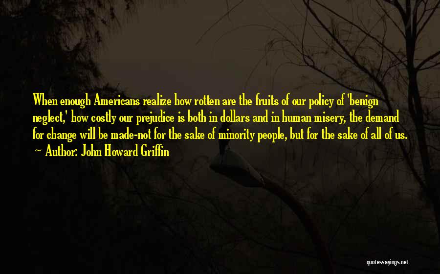 John Howard Griffin Quotes: When Enough Americans Realize How Rotten Are The Fruits Of Our Policy Of 'benign Neglect,' How Costly Our Prejudice Is