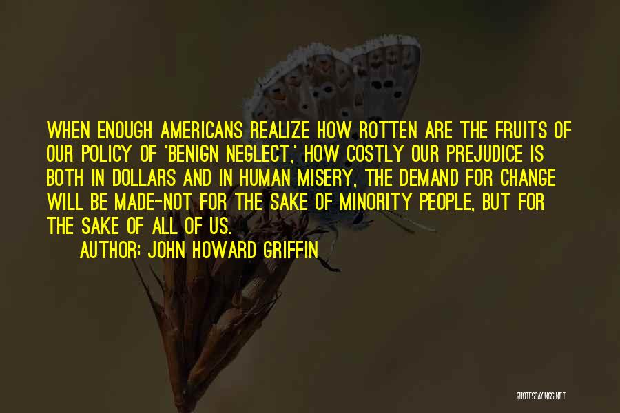 John Howard Griffin Quotes: When Enough Americans Realize How Rotten Are The Fruits Of Our Policy Of 'benign Neglect,' How Costly Our Prejudice Is