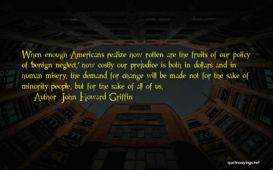 John Howard Griffin Quotes: When Enough Americans Realize How Rotten Are The Fruits Of Our Policy Of 'benign Neglect,' How Costly Our Prejudice Is