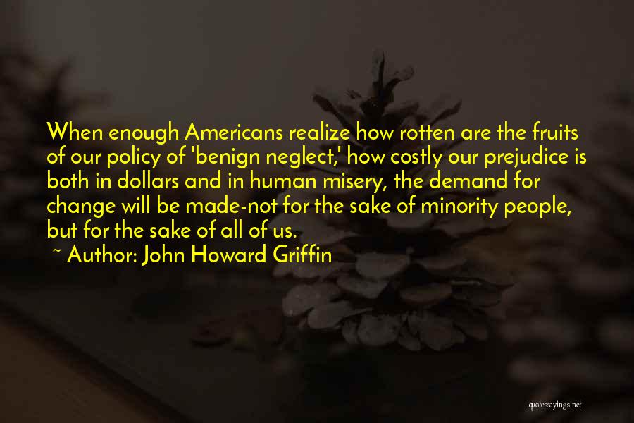 John Howard Griffin Quotes: When Enough Americans Realize How Rotten Are The Fruits Of Our Policy Of 'benign Neglect,' How Costly Our Prejudice Is