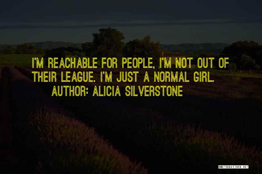 Alicia Silverstone Quotes: I'm Reachable For People, I'm Not Out Of Their League. I'm Just A Normal Girl.