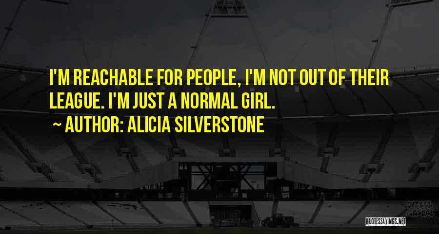 Alicia Silverstone Quotes: I'm Reachable For People, I'm Not Out Of Their League. I'm Just A Normal Girl.