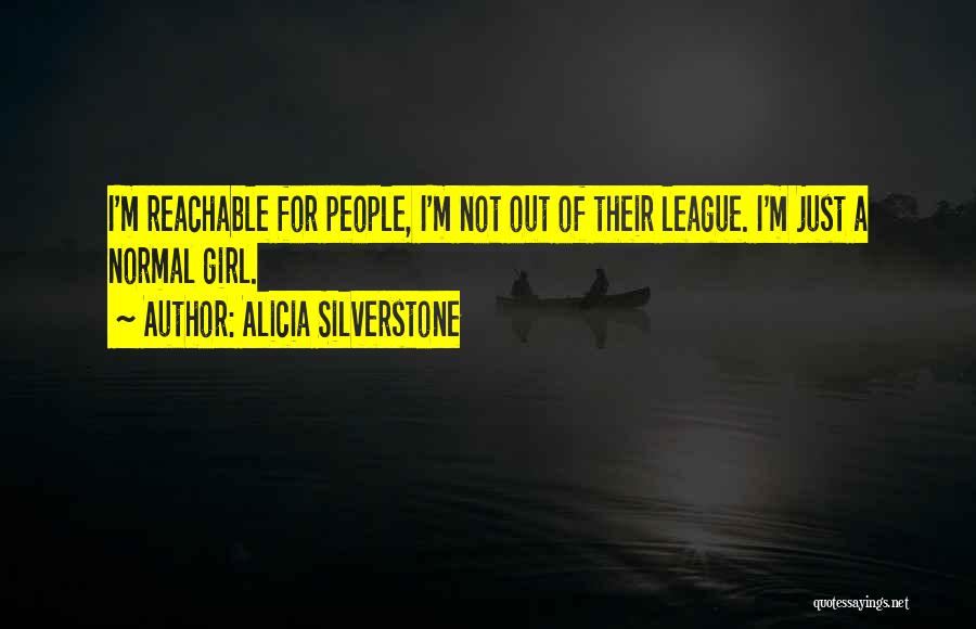 Alicia Silverstone Quotes: I'm Reachable For People, I'm Not Out Of Their League. I'm Just A Normal Girl.