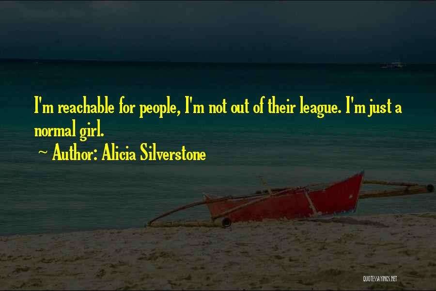 Alicia Silverstone Quotes: I'm Reachable For People, I'm Not Out Of Their League. I'm Just A Normal Girl.