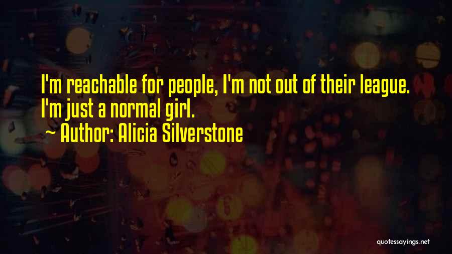 Alicia Silverstone Quotes: I'm Reachable For People, I'm Not Out Of Their League. I'm Just A Normal Girl.