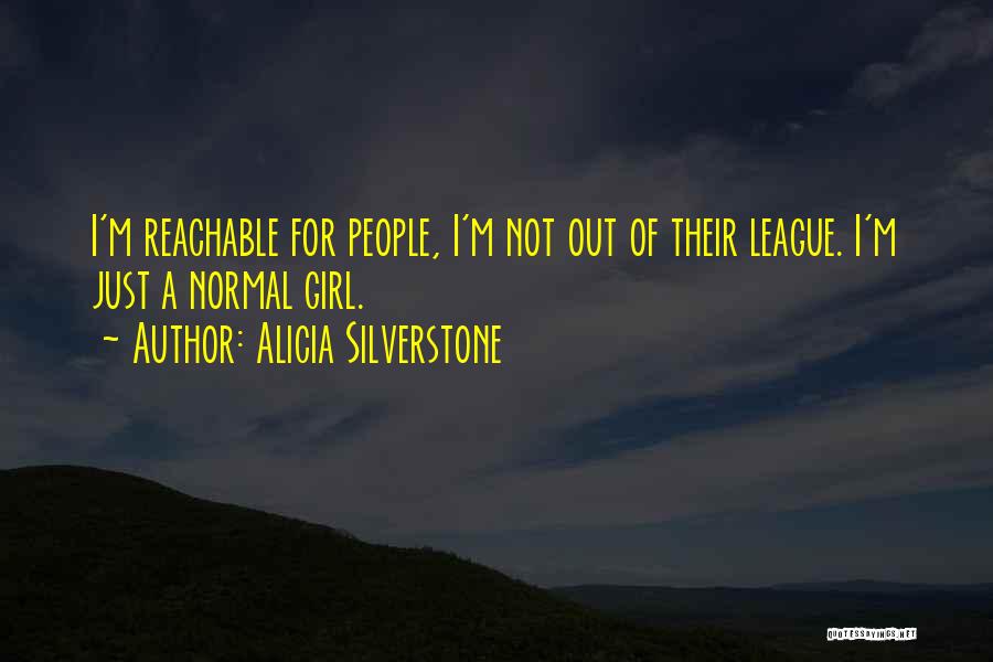 Alicia Silverstone Quotes: I'm Reachable For People, I'm Not Out Of Their League. I'm Just A Normal Girl.