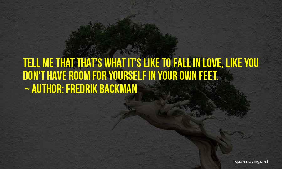 Fredrik Backman Quotes: Tell Me That That's What It's Like To Fall In Love, Like You Don't Have Room For Yourself In Your