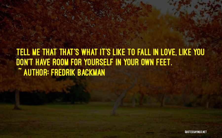 Fredrik Backman Quotes: Tell Me That That's What It's Like To Fall In Love, Like You Don't Have Room For Yourself In Your