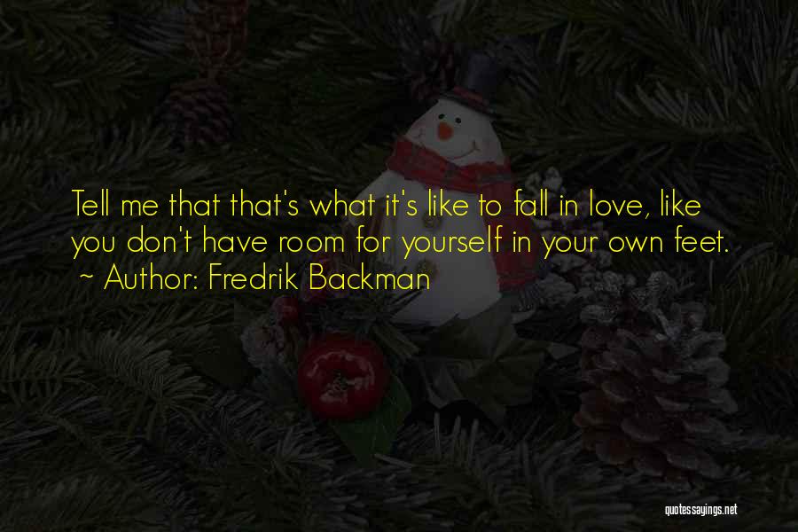 Fredrik Backman Quotes: Tell Me That That's What It's Like To Fall In Love, Like You Don't Have Room For Yourself In Your