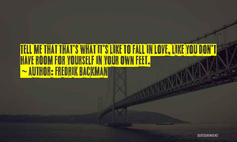 Fredrik Backman Quotes: Tell Me That That's What It's Like To Fall In Love, Like You Don't Have Room For Yourself In Your