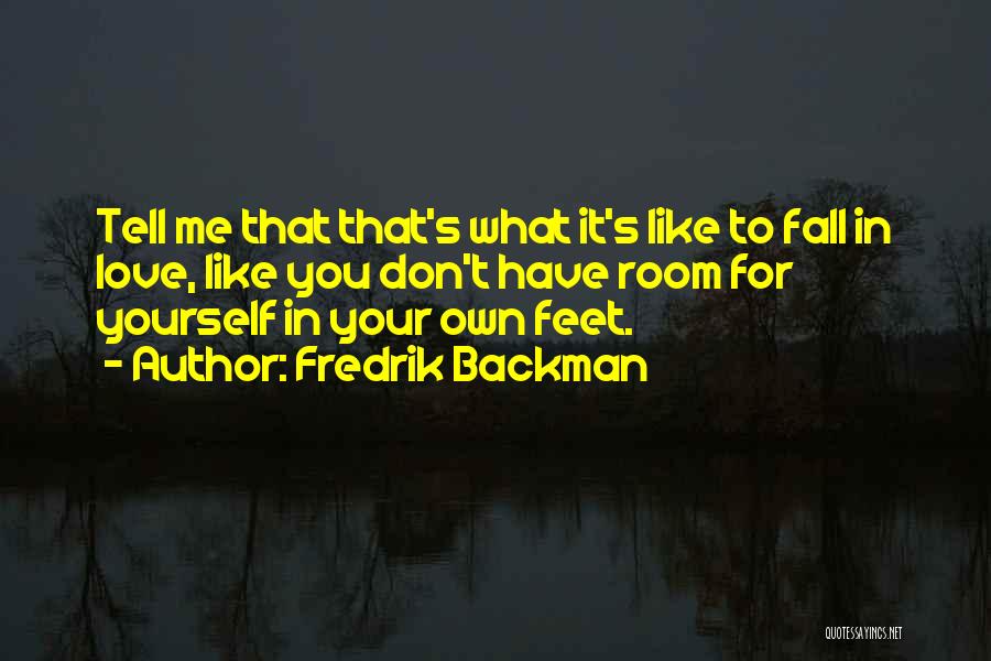 Fredrik Backman Quotes: Tell Me That That's What It's Like To Fall In Love, Like You Don't Have Room For Yourself In Your