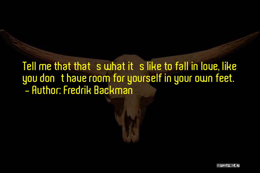 Fredrik Backman Quotes: Tell Me That That's What It's Like To Fall In Love, Like You Don't Have Room For Yourself In Your