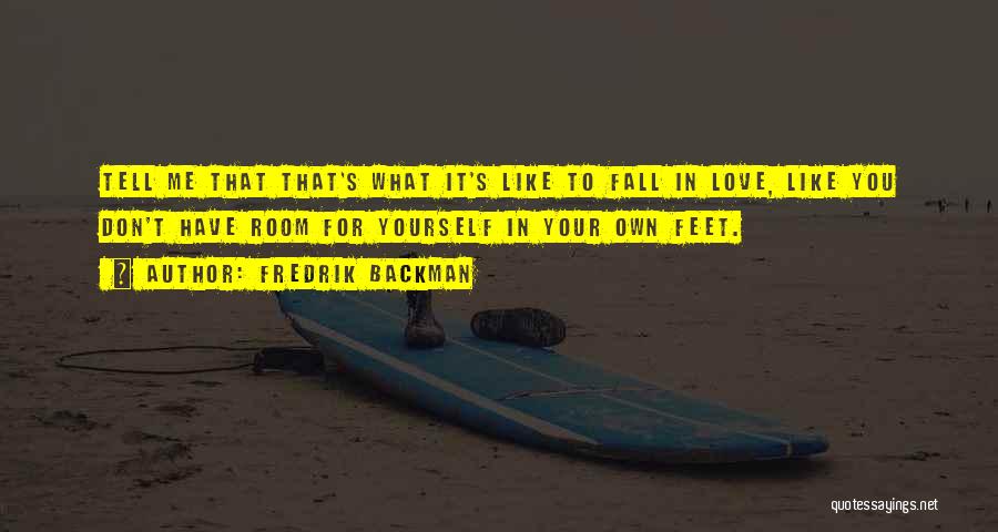 Fredrik Backman Quotes: Tell Me That That's What It's Like To Fall In Love, Like You Don't Have Room For Yourself In Your