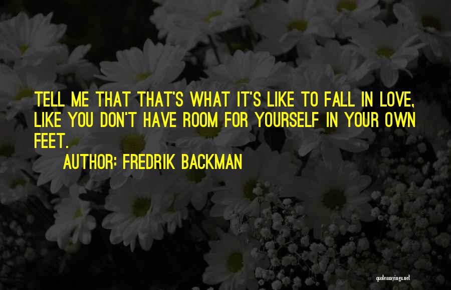 Fredrik Backman Quotes: Tell Me That That's What It's Like To Fall In Love, Like You Don't Have Room For Yourself In Your