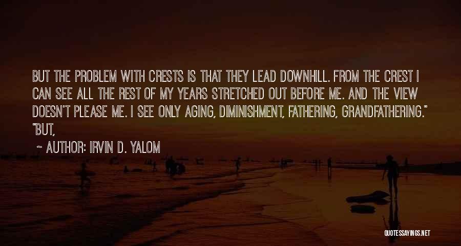 Irvin D. Yalom Quotes: But The Problem With Crests Is That They Lead Downhill. From The Crest I Can See All The Rest Of