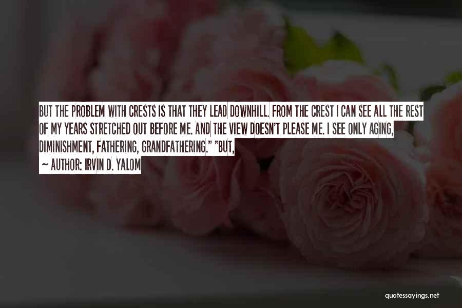 Irvin D. Yalom Quotes: But The Problem With Crests Is That They Lead Downhill. From The Crest I Can See All The Rest Of