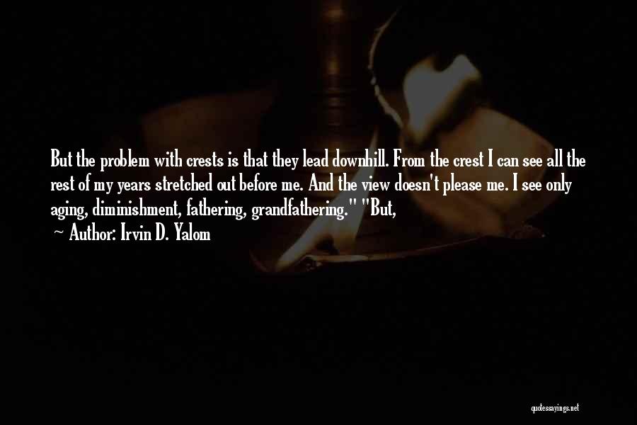 Irvin D. Yalom Quotes: But The Problem With Crests Is That They Lead Downhill. From The Crest I Can See All The Rest Of