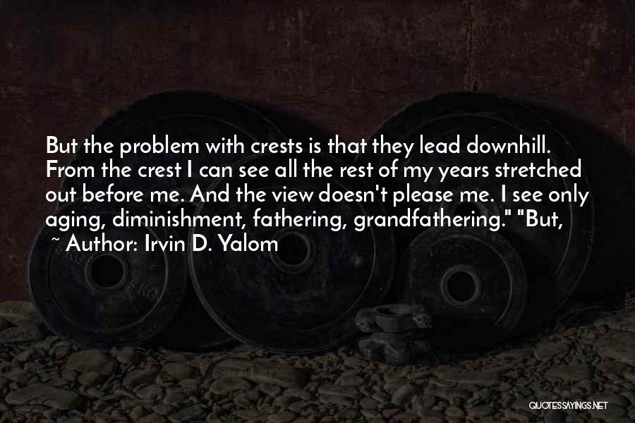 Irvin D. Yalom Quotes: But The Problem With Crests Is That They Lead Downhill. From The Crest I Can See All The Rest Of