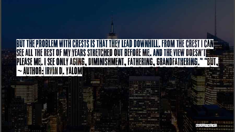 Irvin D. Yalom Quotes: But The Problem With Crests Is That They Lead Downhill. From The Crest I Can See All The Rest Of