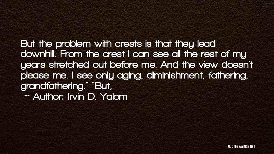 Irvin D. Yalom Quotes: But The Problem With Crests Is That They Lead Downhill. From The Crest I Can See All The Rest Of
