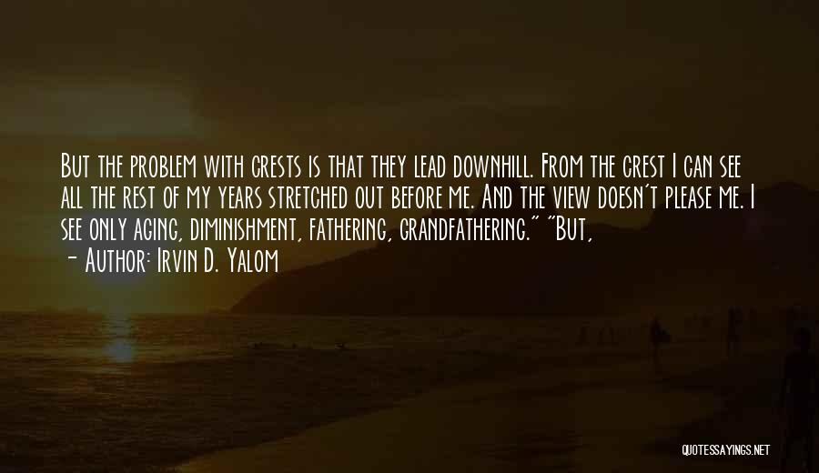 Irvin D. Yalom Quotes: But The Problem With Crests Is That They Lead Downhill. From The Crest I Can See All The Rest Of