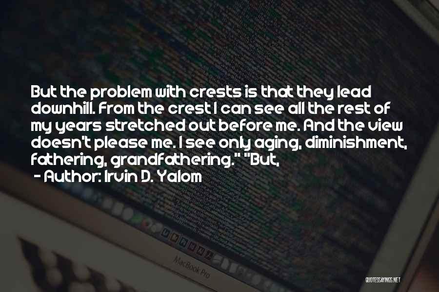 Irvin D. Yalom Quotes: But The Problem With Crests Is That They Lead Downhill. From The Crest I Can See All The Rest Of