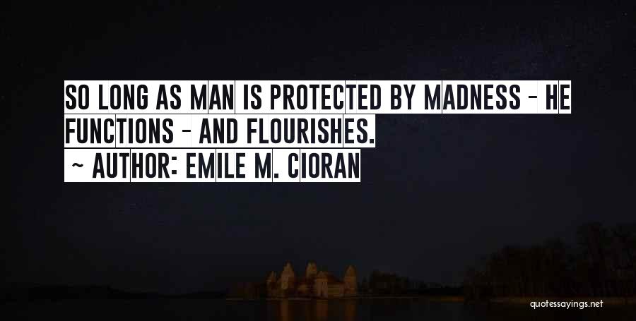 Emile M. Cioran Quotes: So Long As Man Is Protected By Madness - He Functions - And Flourishes.