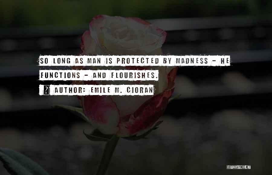 Emile M. Cioran Quotes: So Long As Man Is Protected By Madness - He Functions - And Flourishes.