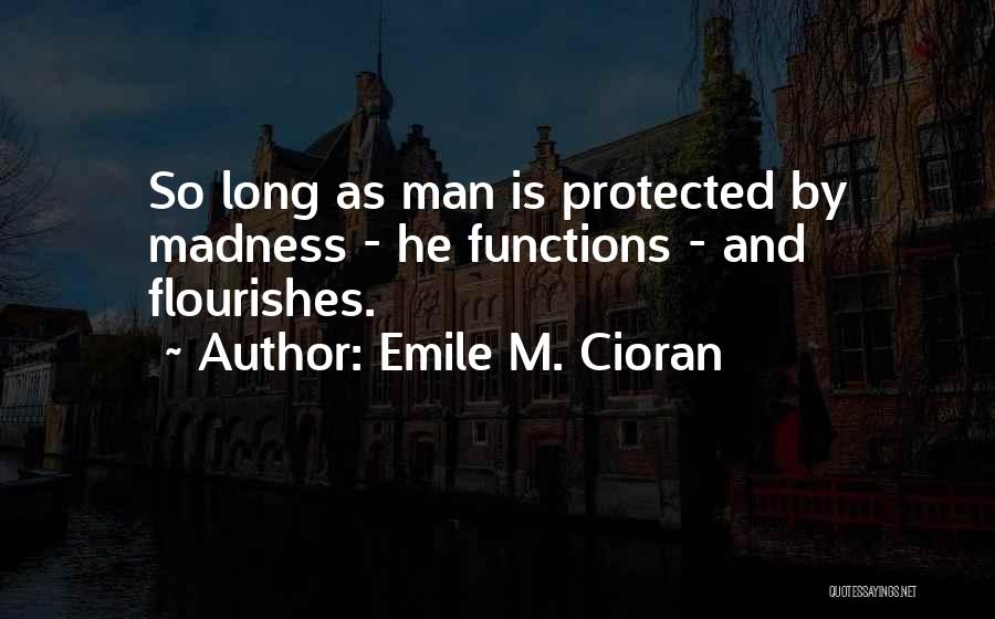 Emile M. Cioran Quotes: So Long As Man Is Protected By Madness - He Functions - And Flourishes.