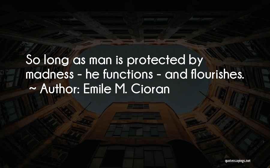 Emile M. Cioran Quotes: So Long As Man Is Protected By Madness - He Functions - And Flourishes.