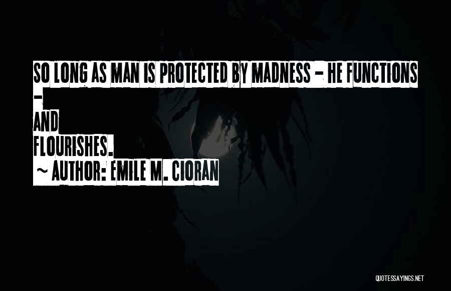 Emile M. Cioran Quotes: So Long As Man Is Protected By Madness - He Functions - And Flourishes.