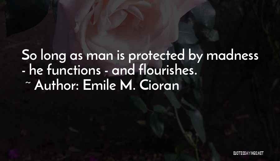 Emile M. Cioran Quotes: So Long As Man Is Protected By Madness - He Functions - And Flourishes.