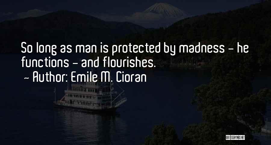 Emile M. Cioran Quotes: So Long As Man Is Protected By Madness - He Functions - And Flourishes.