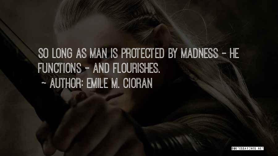 Emile M. Cioran Quotes: So Long As Man Is Protected By Madness - He Functions - And Flourishes.